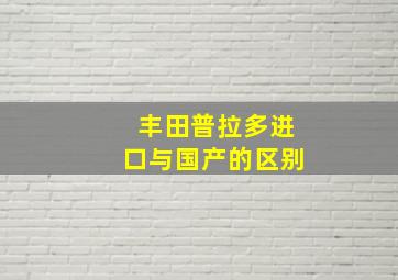 丰田普拉多进口与国产的区别