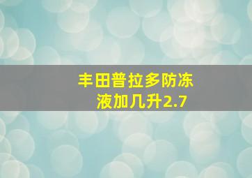 丰田普拉多防冻液加几升2.7