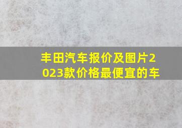 丰田汽车报价及图片2023款价格最便宜的车