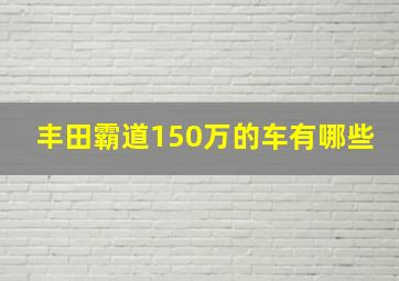 丰田霸道150万的车有哪些