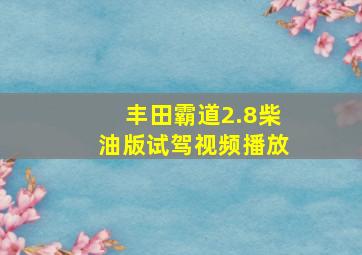 丰田霸道2.8柴油版试驾视频播放