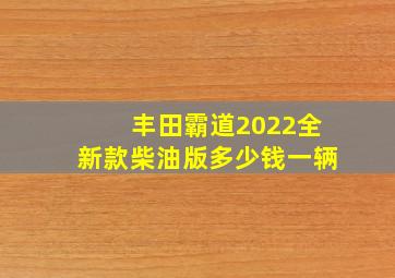 丰田霸道2022全新款柴油版多少钱一辆