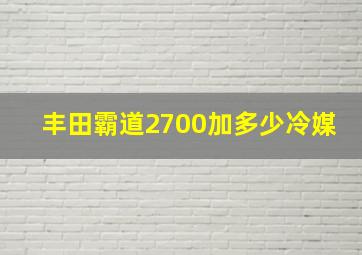 丰田霸道2700加多少冷媒