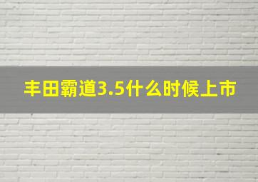 丰田霸道3.5什么时候上市