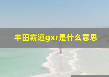 丰田霸道gxr是什么意思