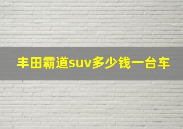 丰田霸道suv多少钱一台车