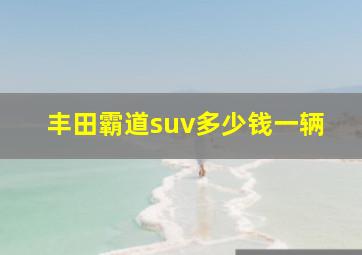 丰田霸道suv多少钱一辆