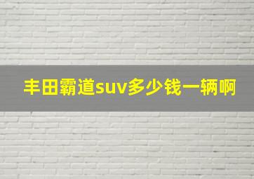 丰田霸道suv多少钱一辆啊