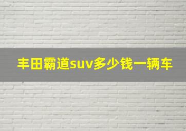 丰田霸道suv多少钱一辆车