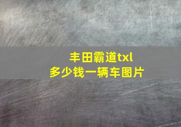 丰田霸道txl多少钱一辆车图片