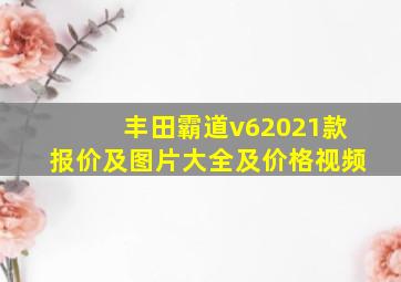 丰田霸道v62021款报价及图片大全及价格视频