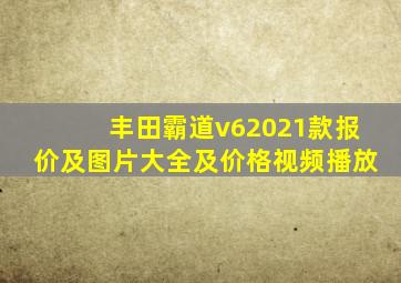 丰田霸道v62021款报价及图片大全及价格视频播放