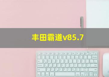 丰田霸道v85.7