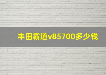 丰田霸道v85700多少钱