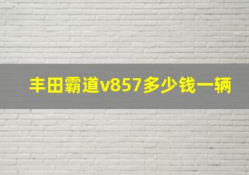 丰田霸道v857多少钱一辆