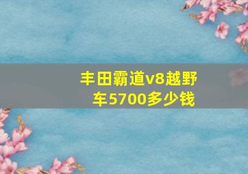 丰田霸道v8越野车5700多少钱