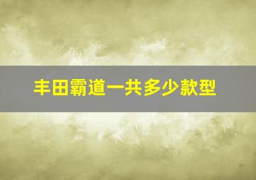 丰田霸道一共多少款型