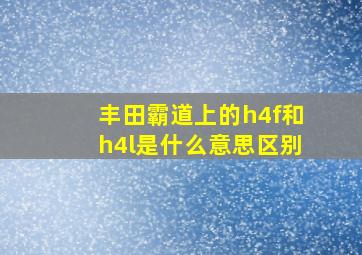 丰田霸道上的h4f和h4l是什么意思区别