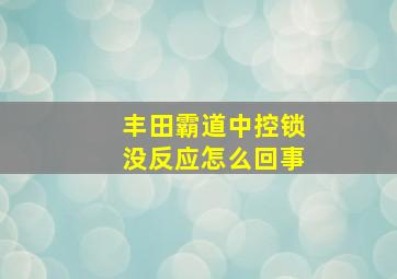 丰田霸道中控锁没反应怎么回事