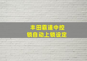 丰田霸道中控锁自动上锁设定