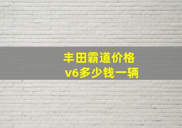 丰田霸道价格v6多少钱一辆