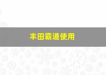 丰田霸道使用