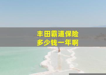 丰田霸道保险多少钱一年啊