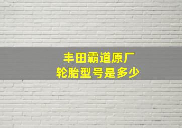 丰田霸道原厂轮胎型号是多少