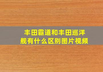 丰田霸道和丰田巡洋舰有什么区别图片视频