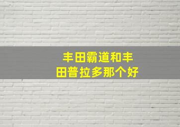 丰田霸道和丰田普拉多那个好