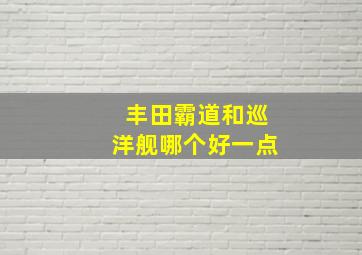 丰田霸道和巡洋舰哪个好一点