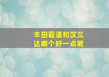 丰田霸道和汉兰达哪个好一点呢