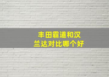 丰田霸道和汉兰达对比哪个好