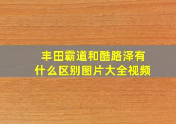 丰田霸道和酷路泽有什么区别图片大全视频