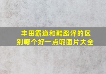 丰田霸道和酷路泽的区别哪个好一点呢图片大全