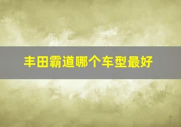 丰田霸道哪个车型最好