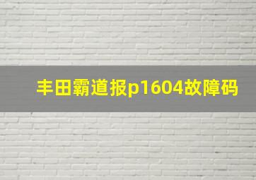 丰田霸道报p1604故障码