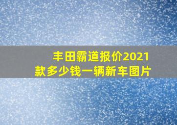 丰田霸道报价2021款多少钱一辆新车图片