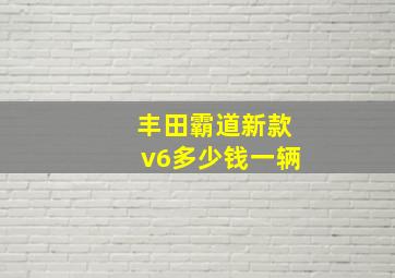 丰田霸道新款v6多少钱一辆