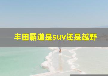 丰田霸道是suv还是越野