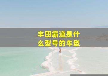 丰田霸道是什么型号的车型