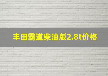 丰田霸道柴油版2.8t价格