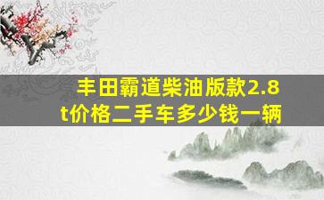 丰田霸道柴油版款2.8t价格二手车多少钱一辆