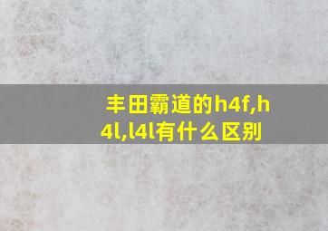 丰田霸道的h4f,h4l,l4l有什么区别