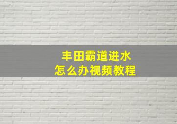 丰田霸道进水怎么办视频教程