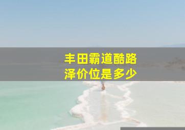 丰田霸道酷路泽价位是多少