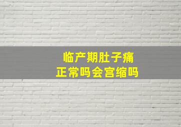 临产期肚子痛正常吗会宫缩吗