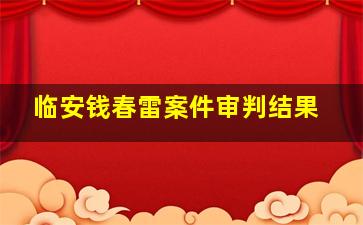 临安钱春雷案件审判结果