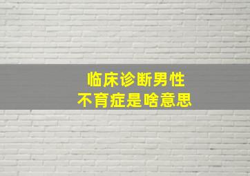 临床诊断男性不育症是啥意思