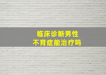 临床诊断男性不育症能治疗吗